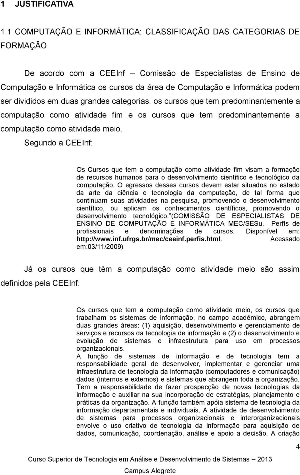 Informática podem ser divididos em duas grandes categorias: os cursos que tem predominantemente a computação como atividade fim e os cursos que tem predominantemente a computação como atividade meio.