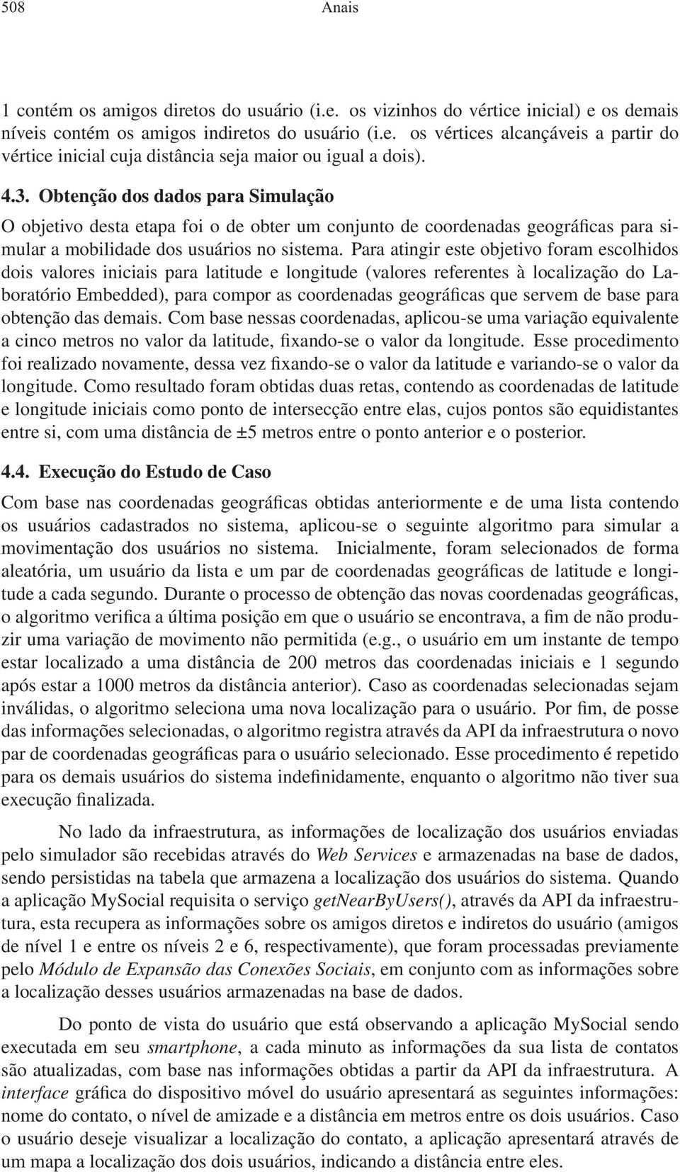 Para atingir este objetivo foram escolhidos dois valores iniciais para latitude e longitude (valores referentes à localização do Laboratório Embedded), para compor as coordenadas geográficas que