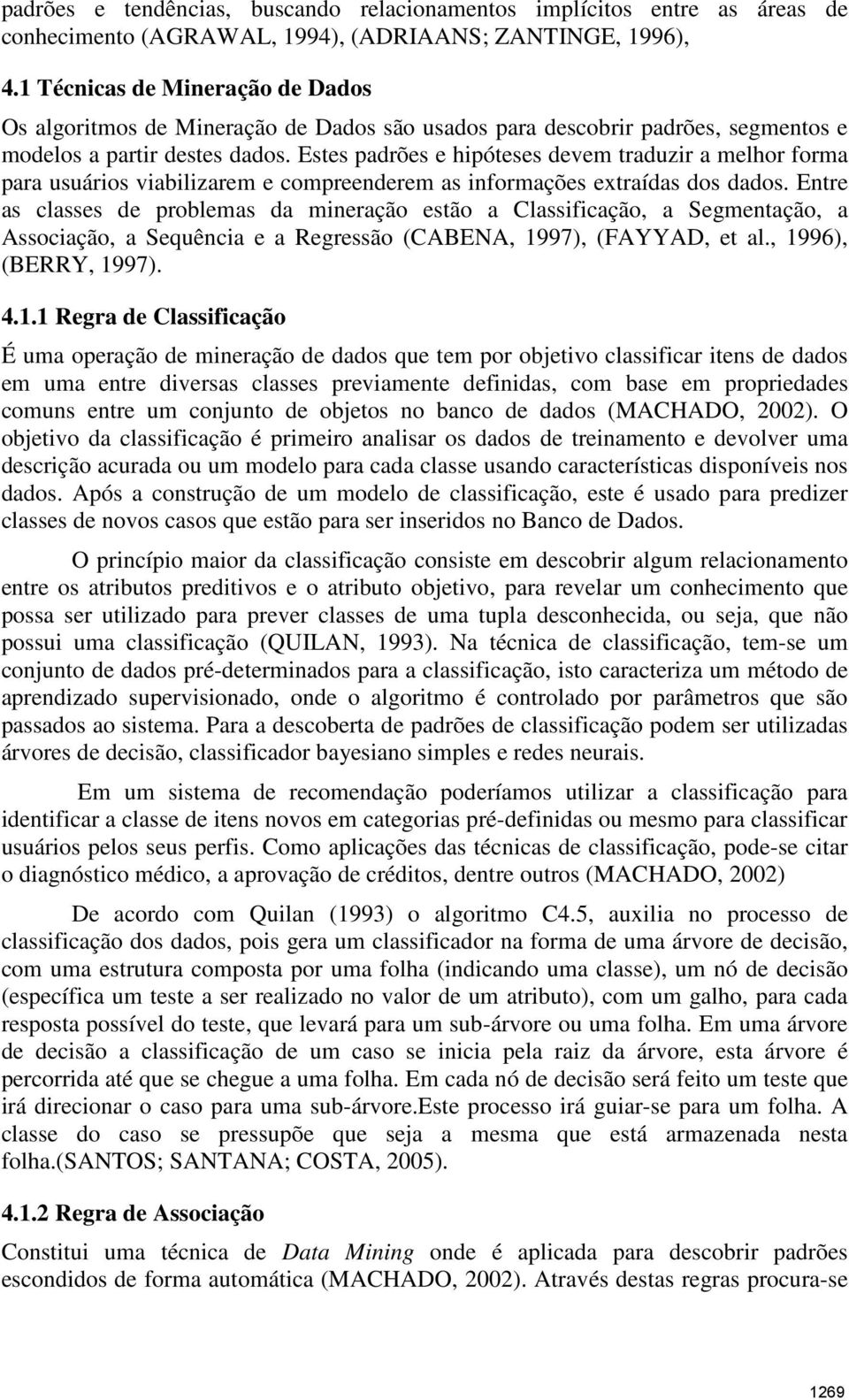 Estes padrões e hipóteses devem traduzir a melhor forma para usuários viabilizarem e compreenderem as informações extraídas dos dados.