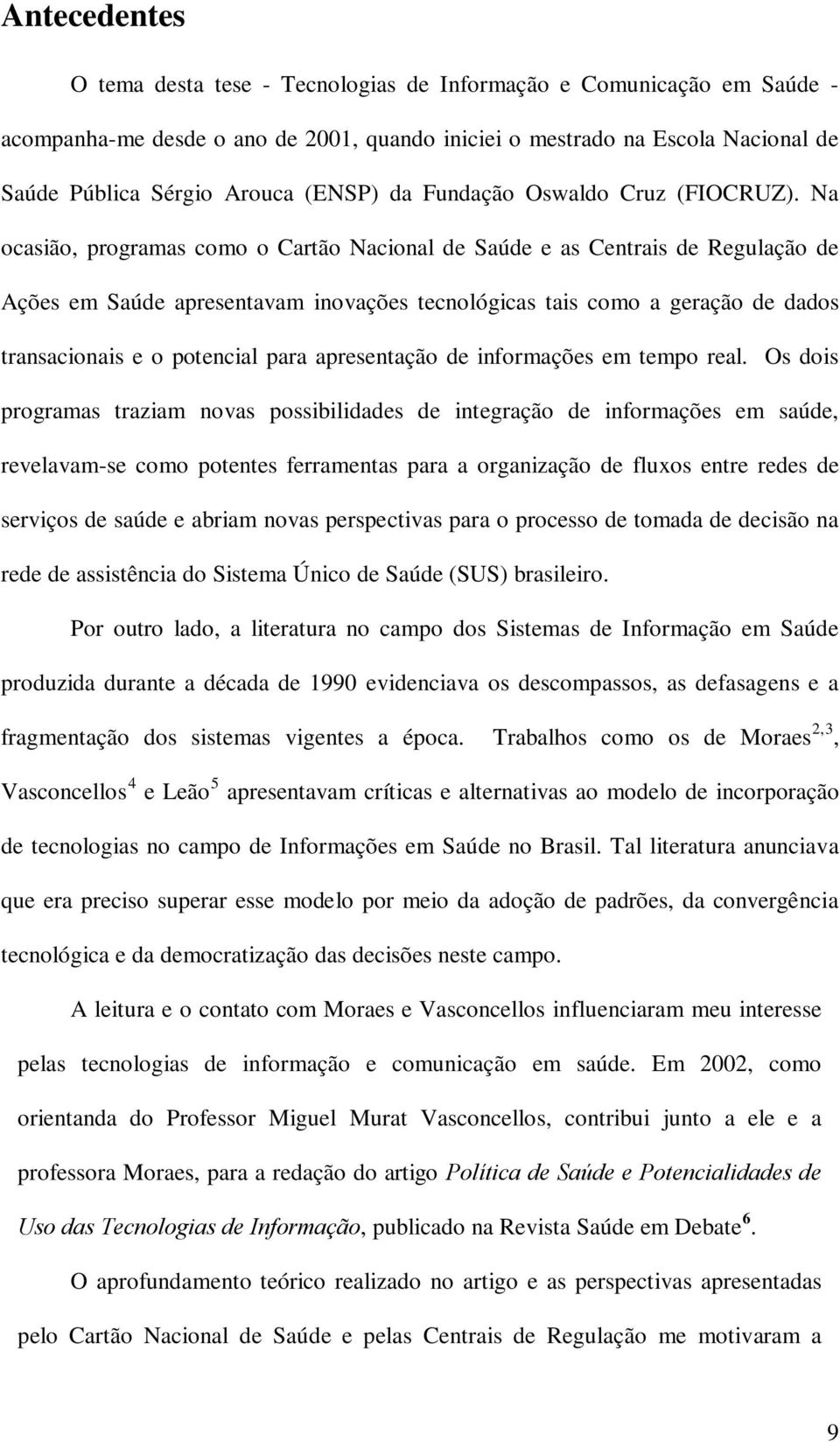 Na ocasião, programas como o Cartão Nacional de Saúde e as Centrais de Regulação de Ações em Saúde apresentavam inovações tecnológicas tais como a geração de dados transacionais e o potencial para