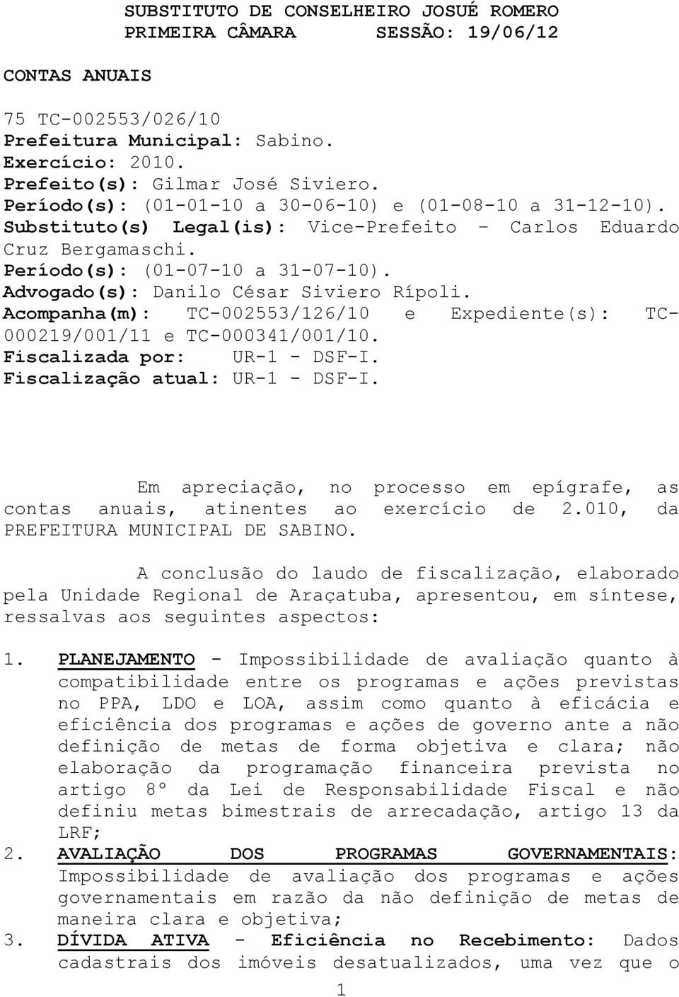 Advogado(s): Danilo César Siviero Rípoli. Acompanha(m): TC-002553/126/10 e Expediente(s): TC- 000219/001/11 e TC-000341/001/10. Fiscalizada por: UR-1 - DSF-I. Fiscalização atual: UR-1 - DSF-I.