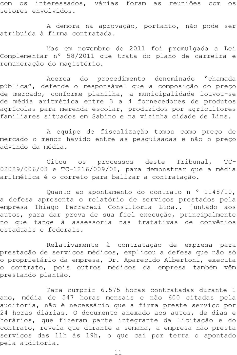 Acerca do procedimento denominado chamada pública, defende o responsável que a composição do preço de mercado, conforme planilha, a municipalidade louvou-se de média aritmética entre 3 a 4