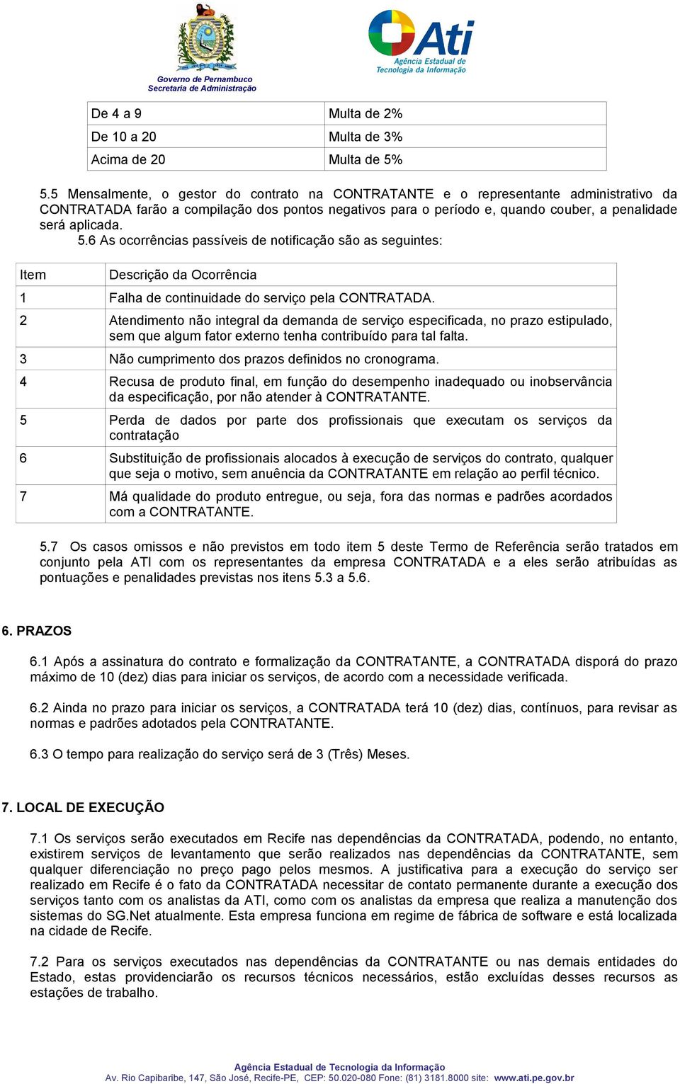 5.6 As ocorrências passíveis de notificação são as seguintes: Descrição da Ocorrência 1 Falha de continuidade do serviço pela CONTRATADA.