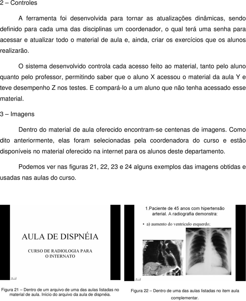 O sistema desenvolvido controla cada acesso feito ao material, tanto pelo aluno quanto pelo professor, permitindo saber que o aluno X acessou o material da aula Y e teve desempenho Z nos testes.