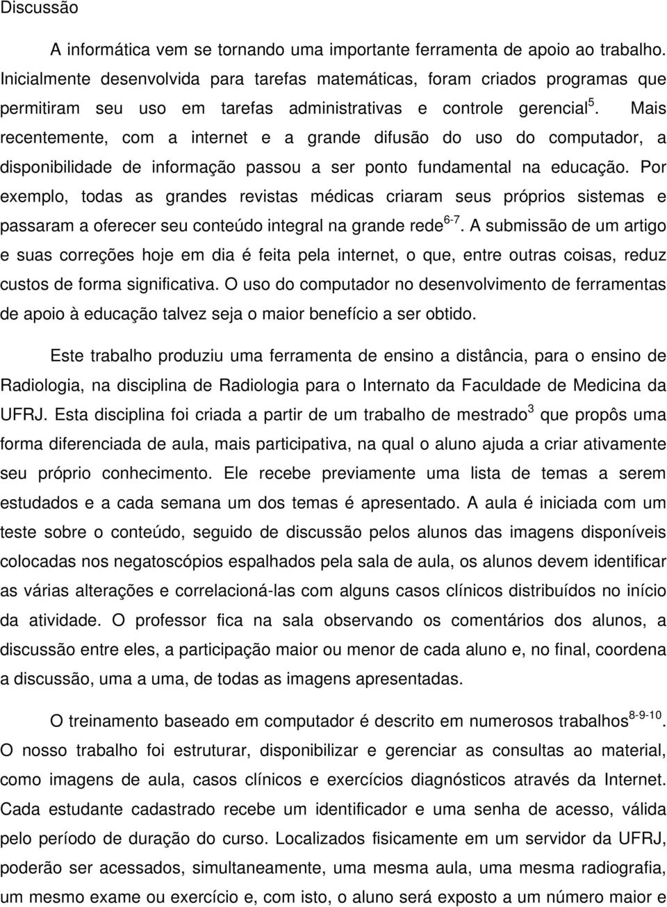 Mais recentemente, com a internet e a grande difusão do uso do computador, a disponibilidade de informação passou a ser ponto fundamental na educação.