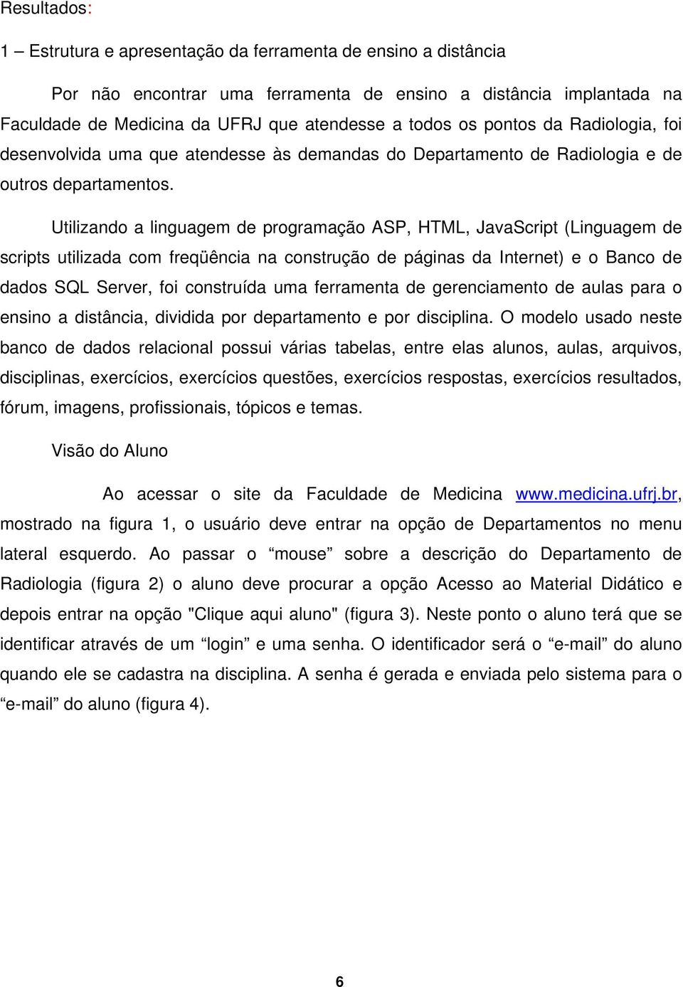 Utilizando a linguagem de programação ASP, HTML, JavaScript (Linguagem de scripts utilizada com freqüência na construção de páginas da Internet) e o Banco de dados SQL Server, foi construída uma