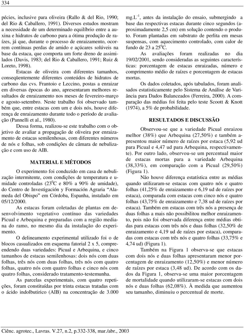 perdas de amido e açúcares solúveis na base da estaca, que comporta um forte dreno de assimilados (Davis, 1983; del Rio & Caballero, 1991; Ruiz & Loreto, 1998).