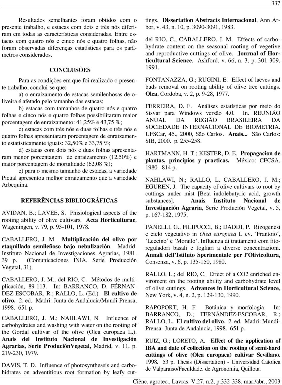 CONCLUSÕES Para as condições em que foi realizado o presente trabalho, conclui-se que: a) o enraizamento de estacas semilenhosas de o- liveira é afetado pelo tamanho das estacas; b) estacas com