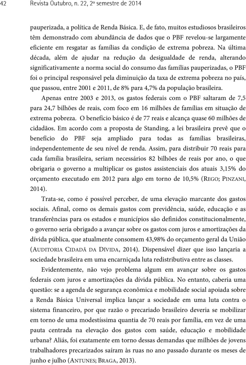 Na última década, além de ajudar na redução da desigualdade de renda, alterando significativamente a norma social do consumo das famílias pauperizadas, o PBF foi o principal responsável pela