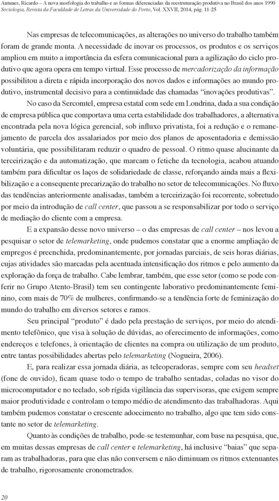 Esse processo de mercadorização da informação possibilitou a direta e rápida incorporação dos novos dados e informações ao mundo produtivo, instrumental decisivo para a continuidade das chamadas