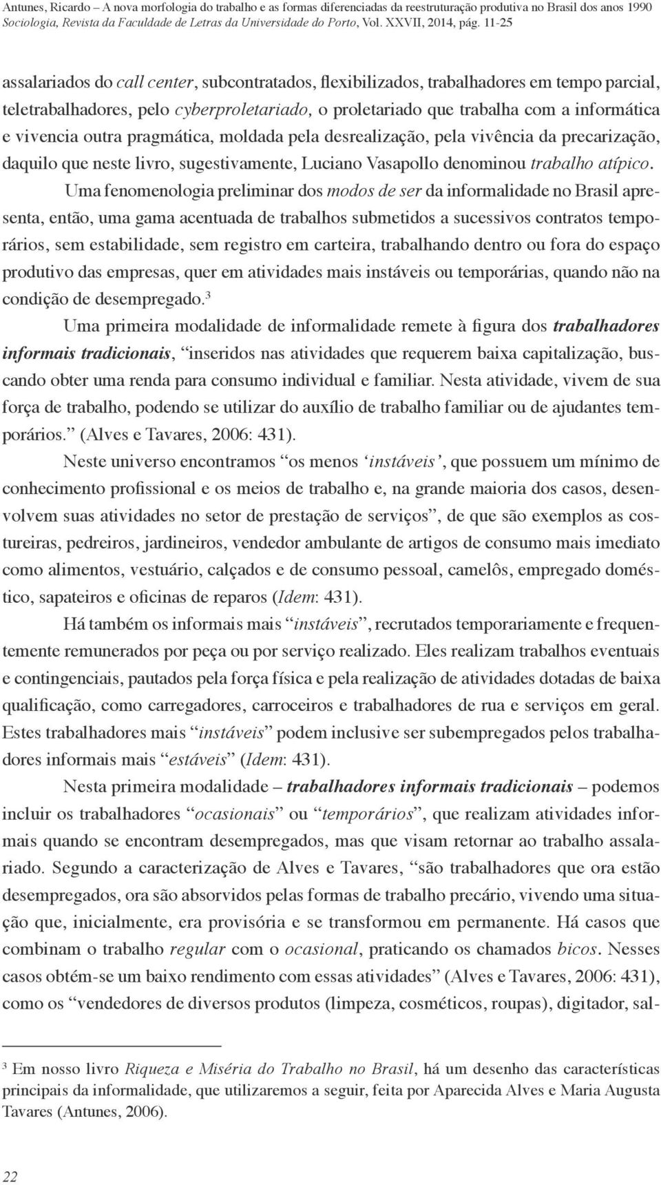 Uma fenomenologia preliminar dos modos de ser da informalidade no Brasil apresenta, então, uma gama acentuada de trabalhos submetidos a sucessivos contratos temporários, sem estabilidade, sem