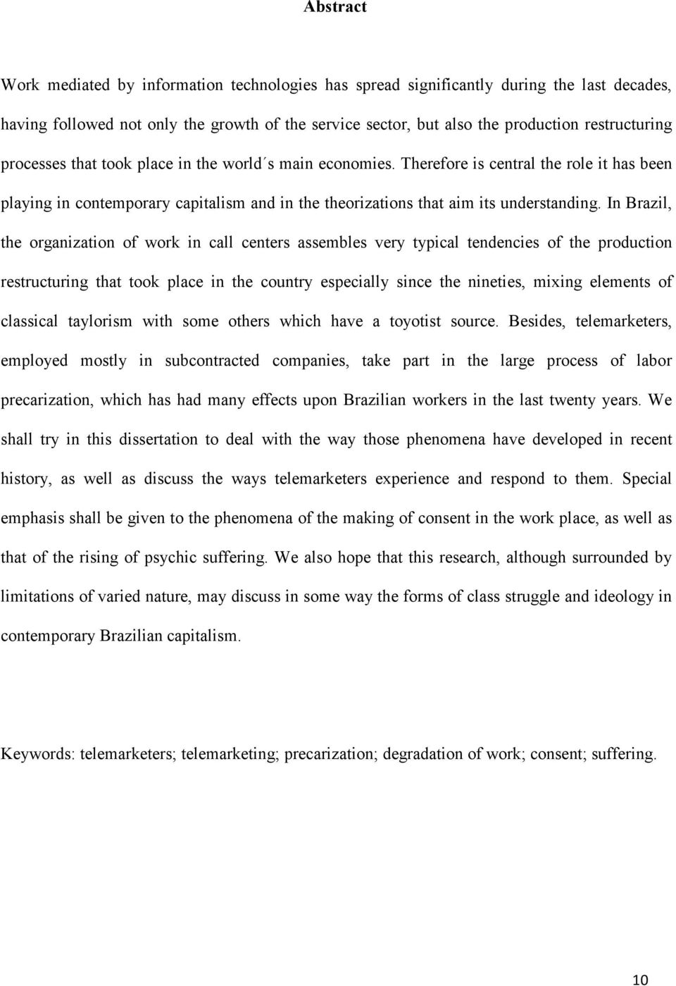 In Brazil, the organization of work in call centers assembles very typical tendencies of the production restructuring that took place in the country especially since the nineties, mixing elements of