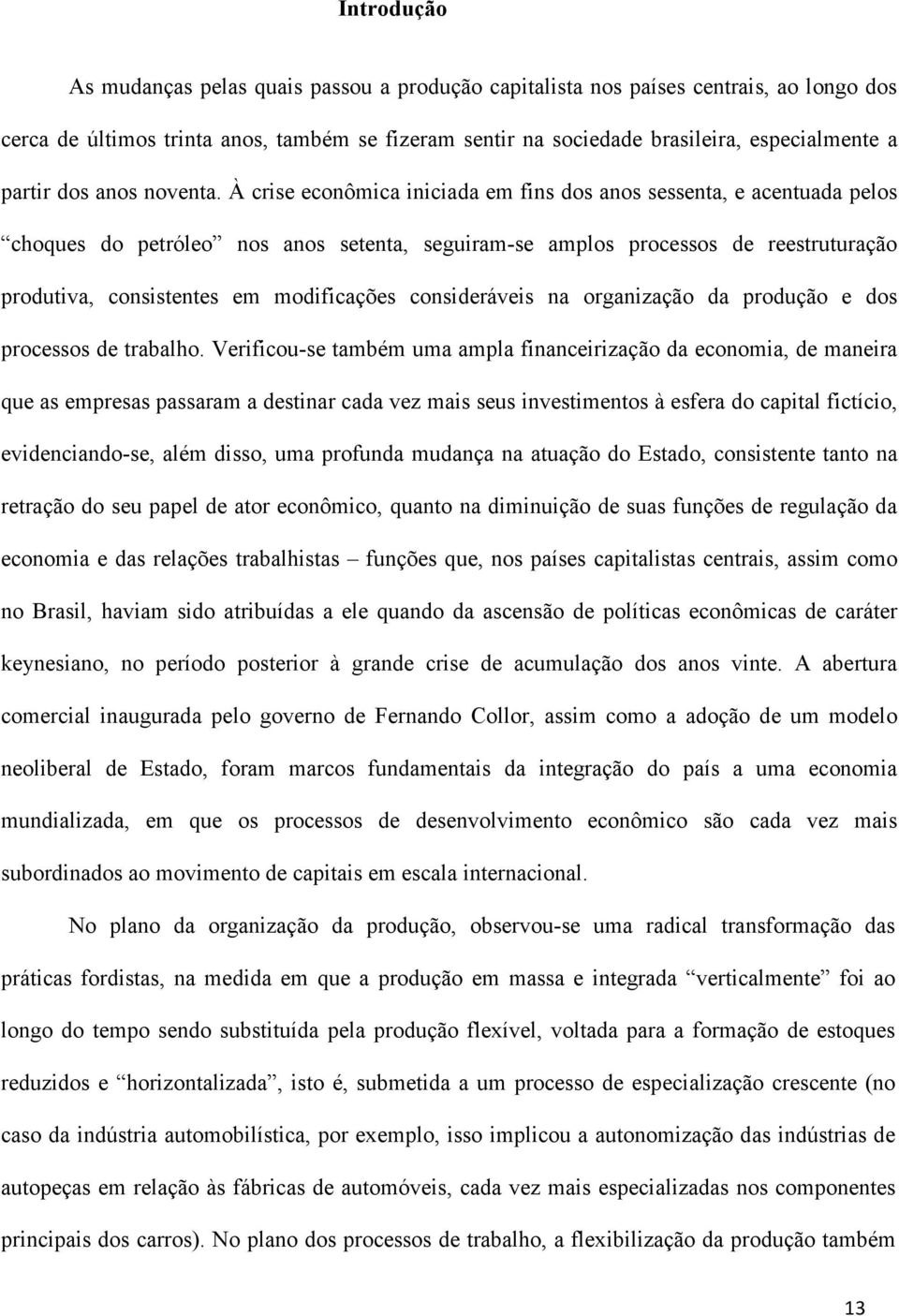 À crise econômica iniciada em fins dos anos sessenta, e acentuada pelos choques do petróleo nos anos setenta, seguiram-se amplos processos de reestruturação produtiva, consistentes em modificações