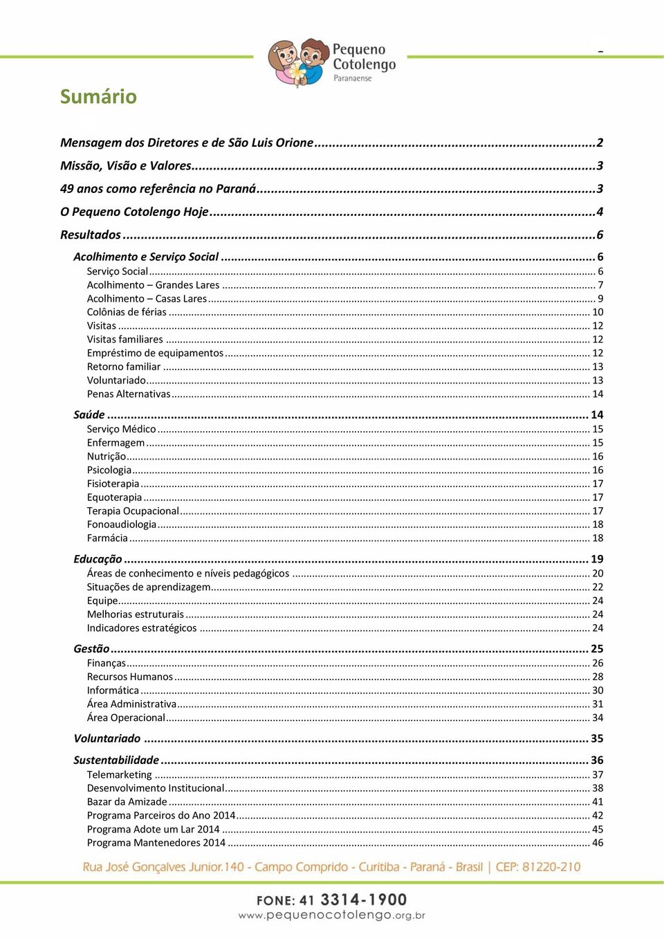 .. 12 Empréstimo de equipamentos... 12 Retorno familiar... 13 Voluntariado... 13 Penas Alternativas... 14 Saúde... 14 Serviço Médico... 15 Enfermagem... 15 Nutrição... 16 Psicologia... 16 Fisioterapia.