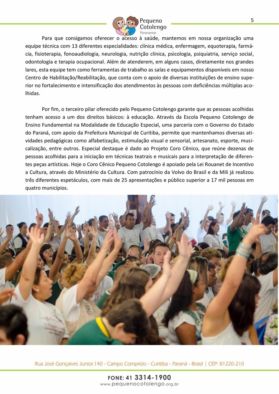 Além de atenderem, em alguns casos, diretamente nos grandes lares, esta equipe tem como ferramentas de trabalho as salas e equipamentos disponíveis em nosso Centro de Habilitação/Reabilitação, que