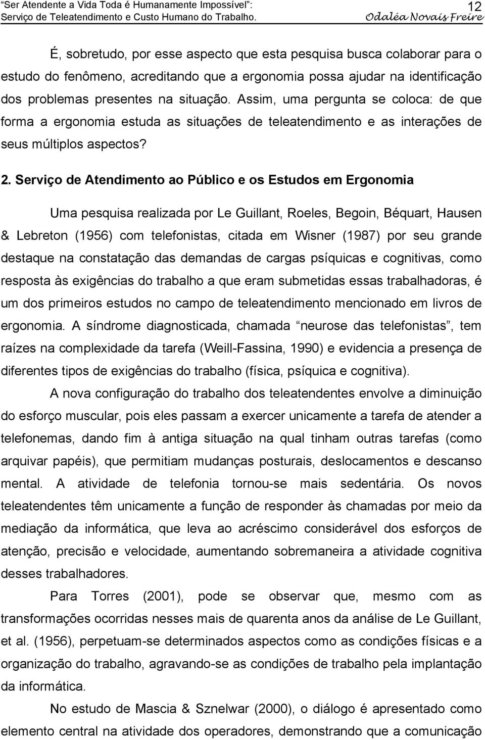 Assim, uma pergunta se coloca: de que forma a ergonomia estuda as situações de teleatendimento e as interações de seus múltiplos aspectos? 2.