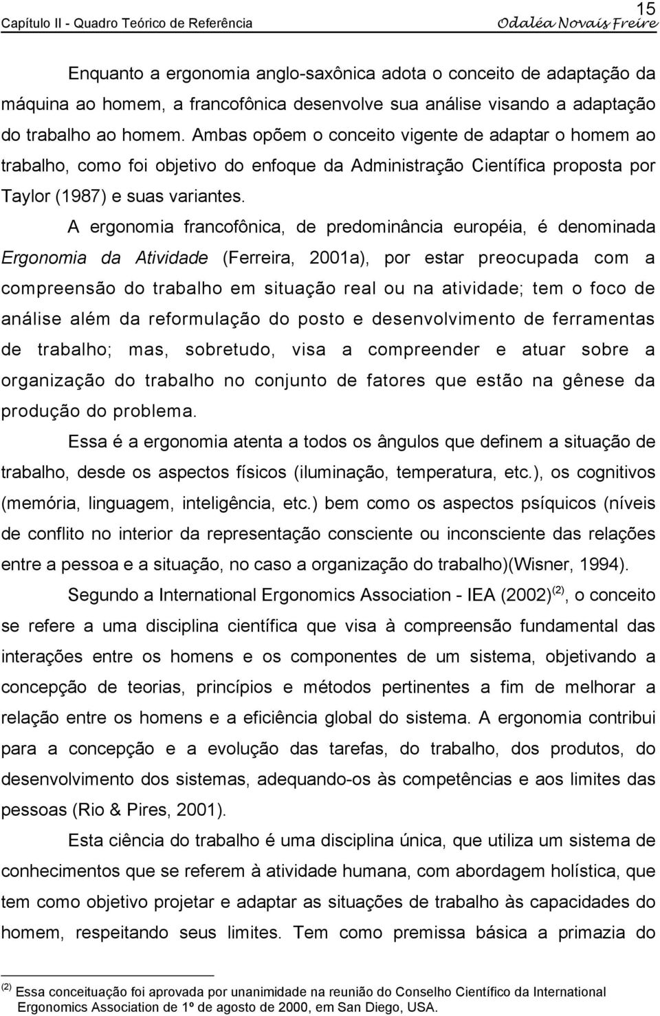 A ergonomia francofônica, de predominância européia, é denominada Ergonomia da Atividade (Ferreira, 2001a), por estar preocupada com a compreensão do trabalho em situação real ou na atividade; tem o