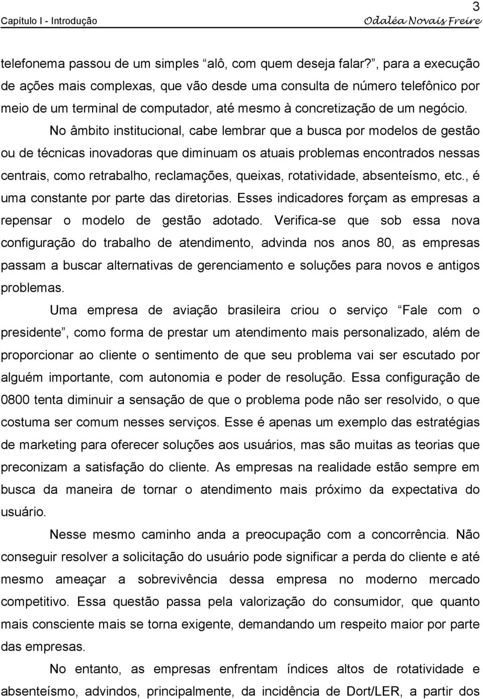 No âmbito institucional, cabe lembrar que a busca por modelos de gestão ou de técnicas inovadoras que diminuam os atuais problemas encontrados nessas centrais, como retrabalho, reclamações, queixas,