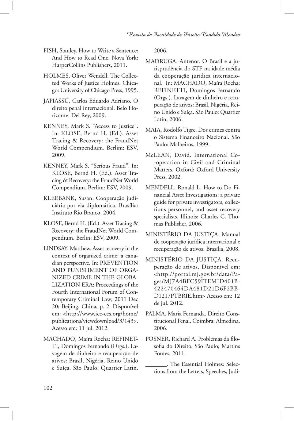 Access to Justice. In: KLOSE, Bernd H. (Ed.). Asset Tracing & Recovery: the FraudNet World Compendium. Berlim: ESV, 2009. KENNEY, Mark S. Serious Fraud. In: KLOSE, Bernd H. (Ed.). Asset Tracing & Recovery: the FraudNet World Compendium. Berlim: ESV, 2009. KLEEBANK, Susan.