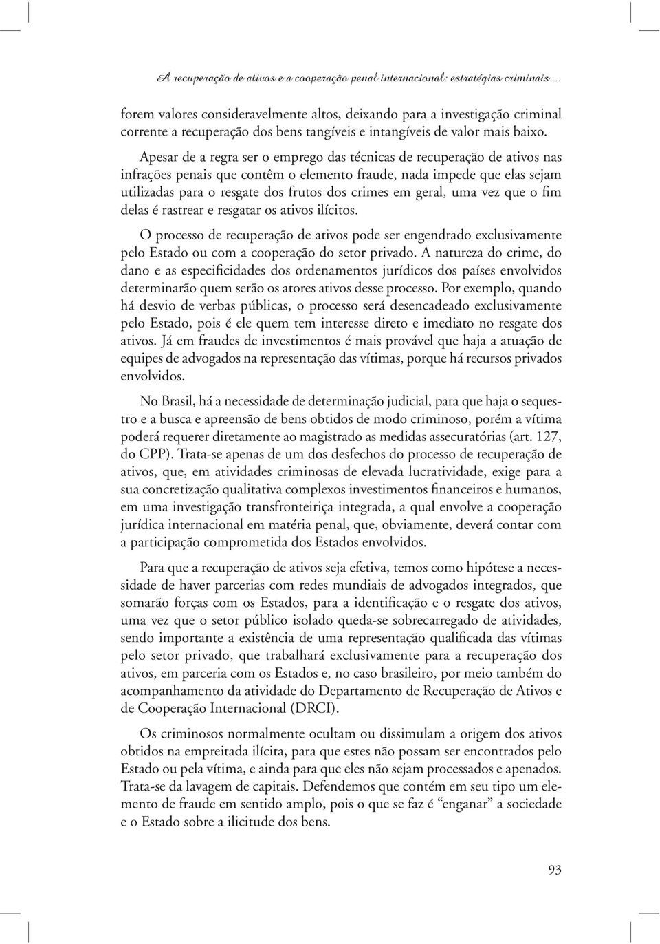 Apesar de a regra ser o emprego das técnicas de recuperação de ativos nas infrações penais que contêm o elemento fraude, nada impede que elas sejam utilizadas para o resgate dos frutos dos crimes em