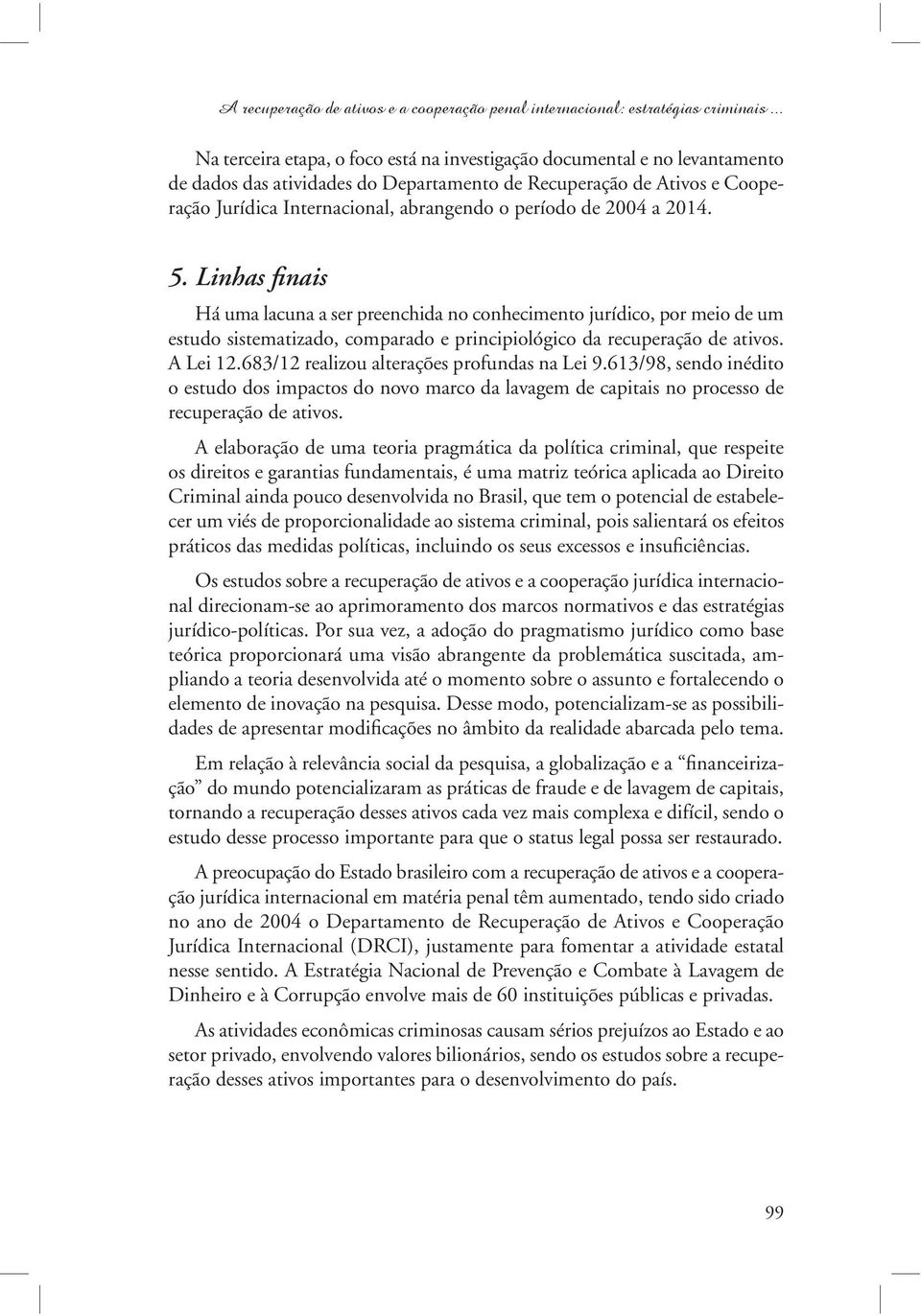 período de 2004 a 2014. 5. Linhas finais Há uma lacuna a ser preenchida no conhecimento jurídico, por meio de um estudo sistematizado, comparado e principiológico da recuperação de ativos. A Lei 12.