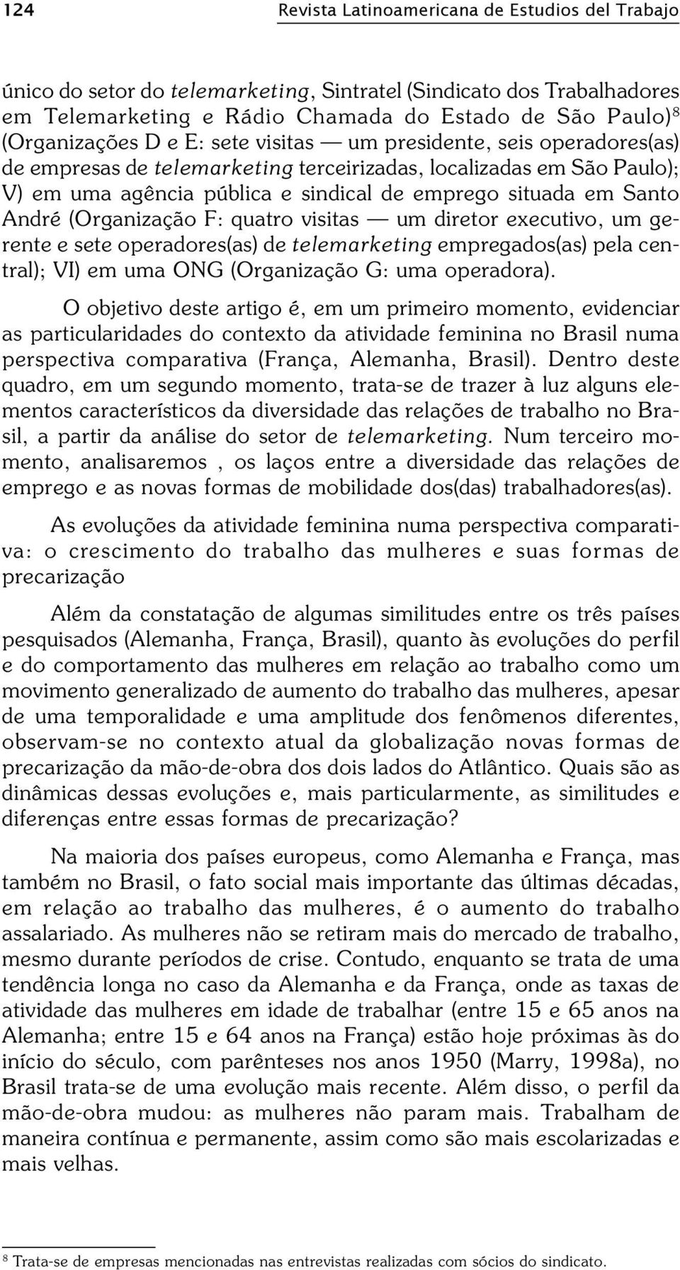 (Organização F: quatro visitas um diretor executivo, um gerente e sete operadores(as) de telemarketing empregados(as) pela central); VI) em uma ONG (Organização G: uma operadora).