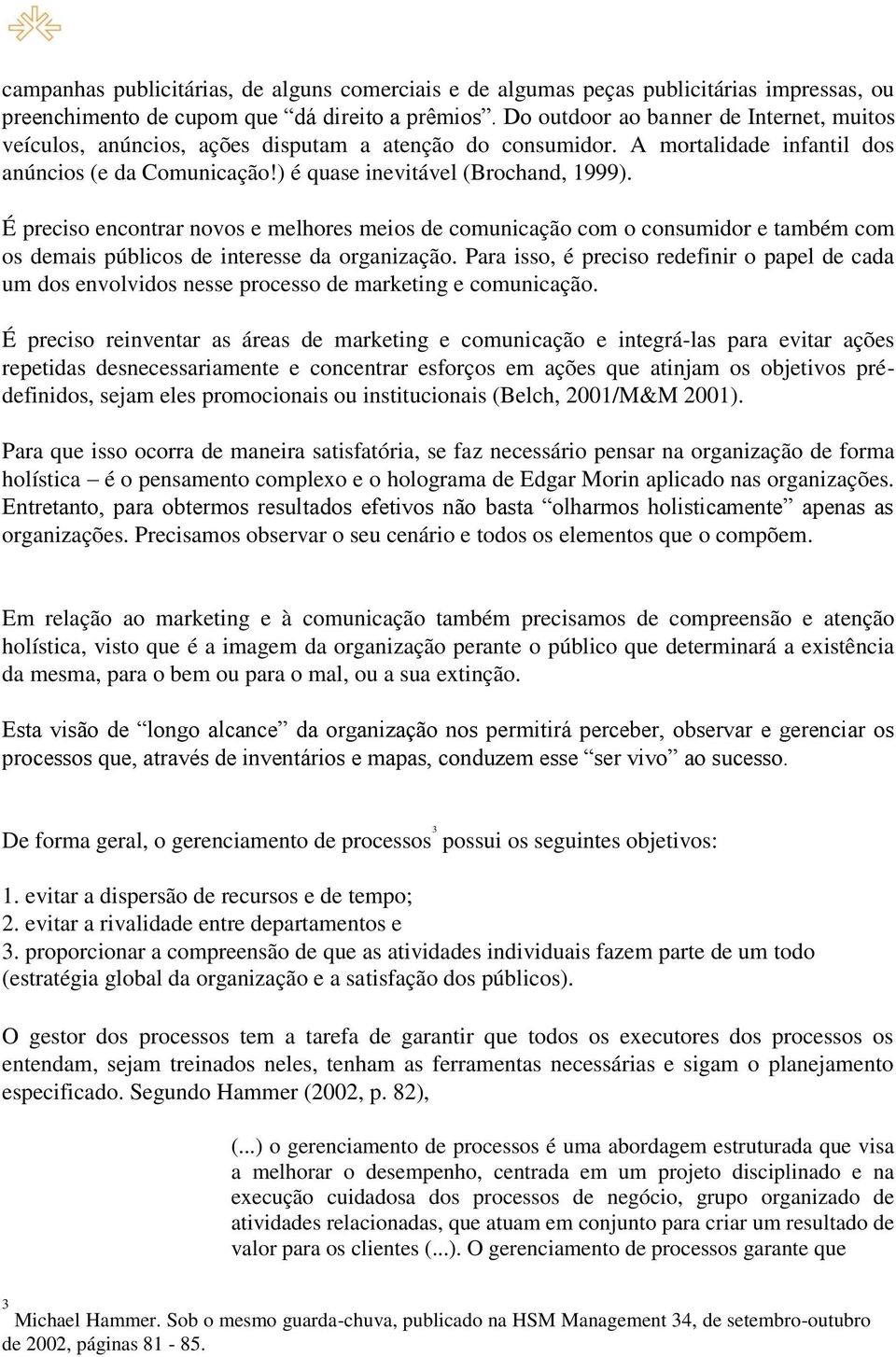 É preciso encontrar novos e melhores meios de comunicação com o consumidor e também com os demais públicos de interesse da organização.