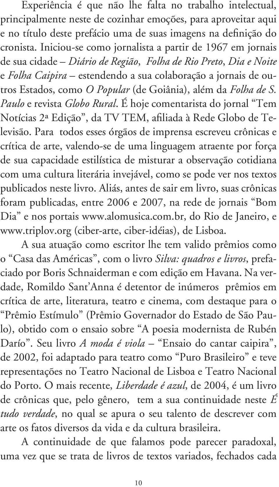 Popular (de Goiânia), além da Folha de S. Paulo e revista Globo Rural. É hoje comentarista do jornal Tem Notícias 2ª Edição, da TV TEM, afiliada à Rede Globo de Televisão.