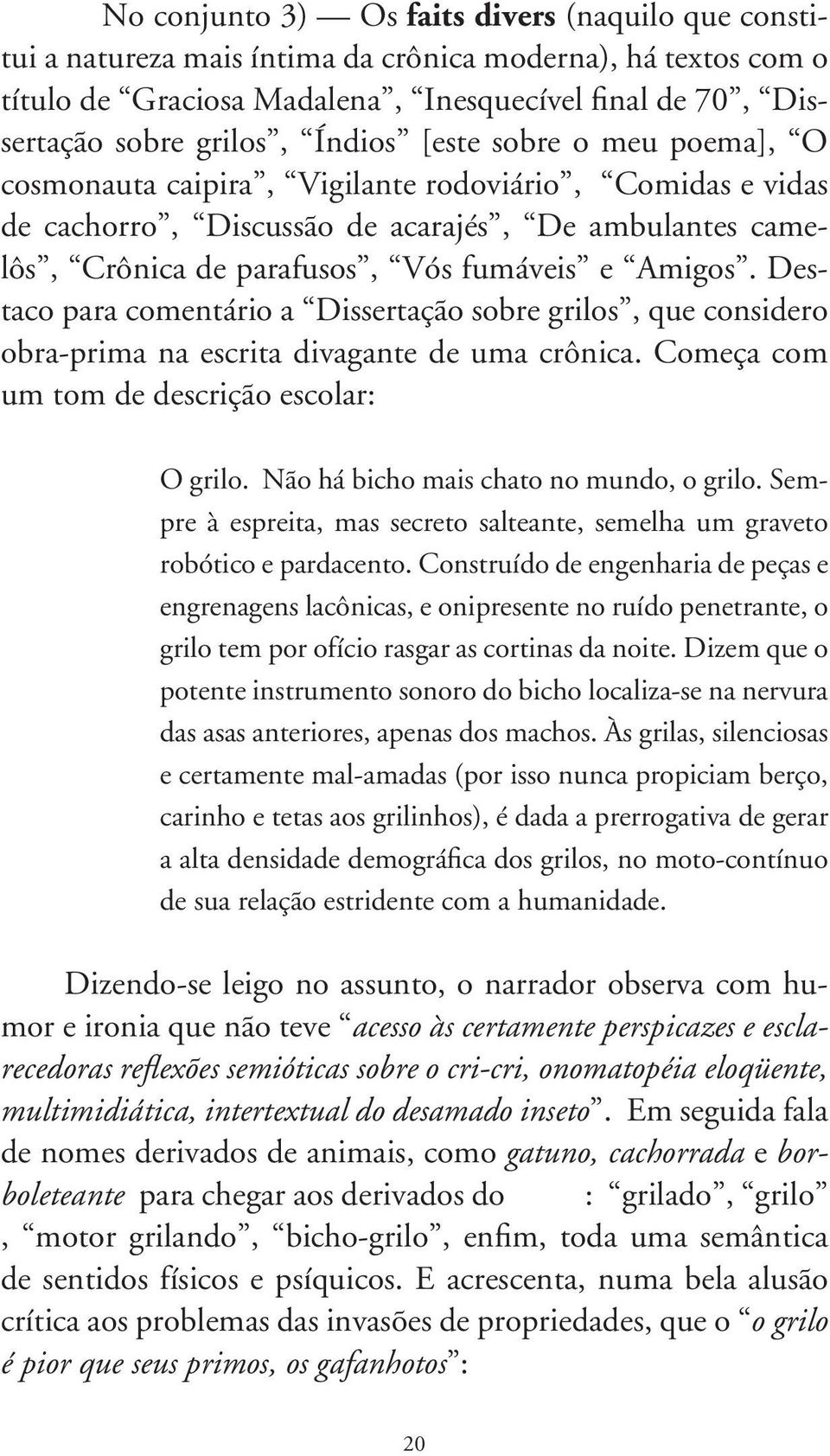 Destaco para comentário a Dissertação sobre grilos, que considero obra-prima na escrita divagante de uma crônica. Começa com um tom de descrição escolar: O grilo.