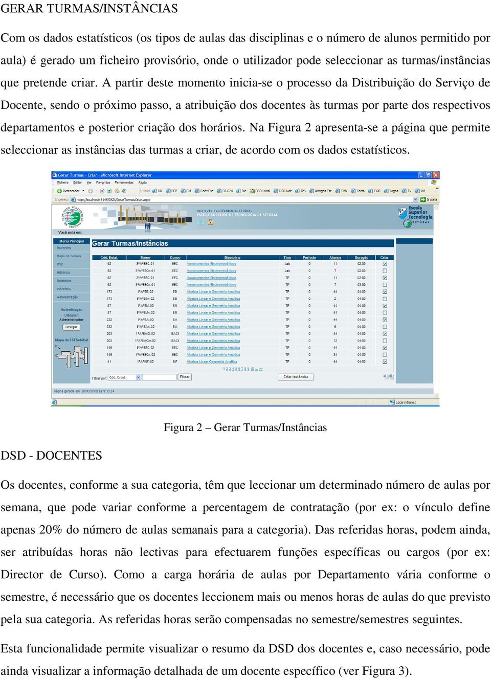 A partir deste momento inicia-se o processo da Distribuição do Serviço de Docente, sendo o próximo passo, a atribuição dos docentes às turmas por parte dos respectivos departamentos e posterior