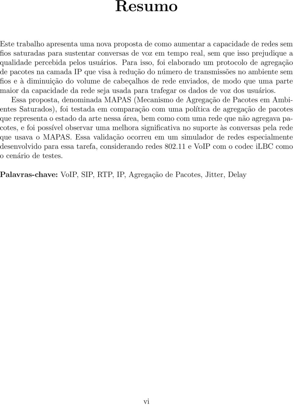 Para isso, foi elaborado um protocolo de agregação de pacotes na camada IP que visa à redução do número de transmissões no ambiente sem fios e à diminuição do volume de cabeçalhos de rede enviados,