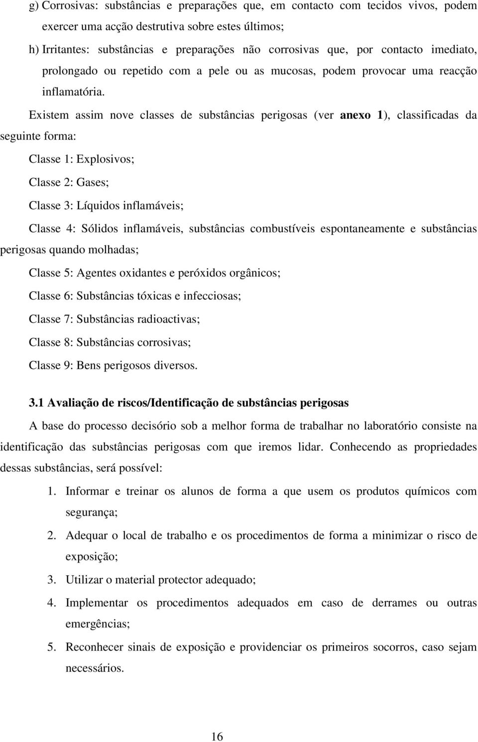 Existem assim nove classes de substâncias perigosas (ver anexo 1), classificadas da seguinte forma: Classe 1: Explosivos; Classe 2: Gases; Classe 3: Líquidos inflamáveis; Classe 4: Sólidos