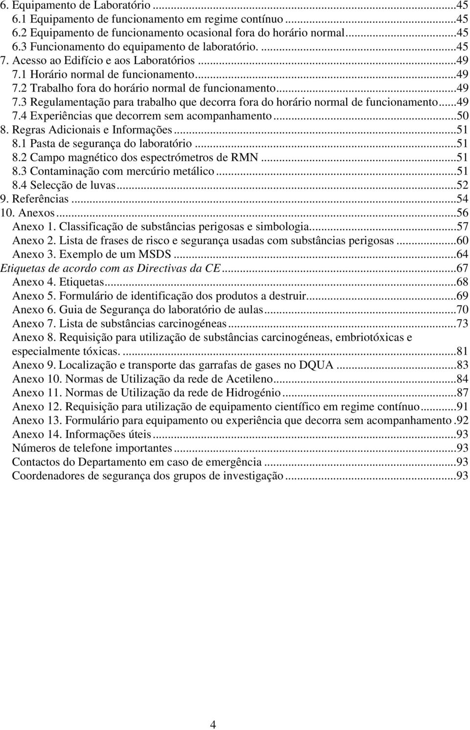 ..49 7.4 Experiências que decorrem sem acompanhamento...50 8. Regras Adicionais e Informações...51 8.1 Pasta de segurança do laboratório...51 8.2 Campo magnético dos espectrómetros de RMN...51 8.3 Contaminação com mercúrio metálico.