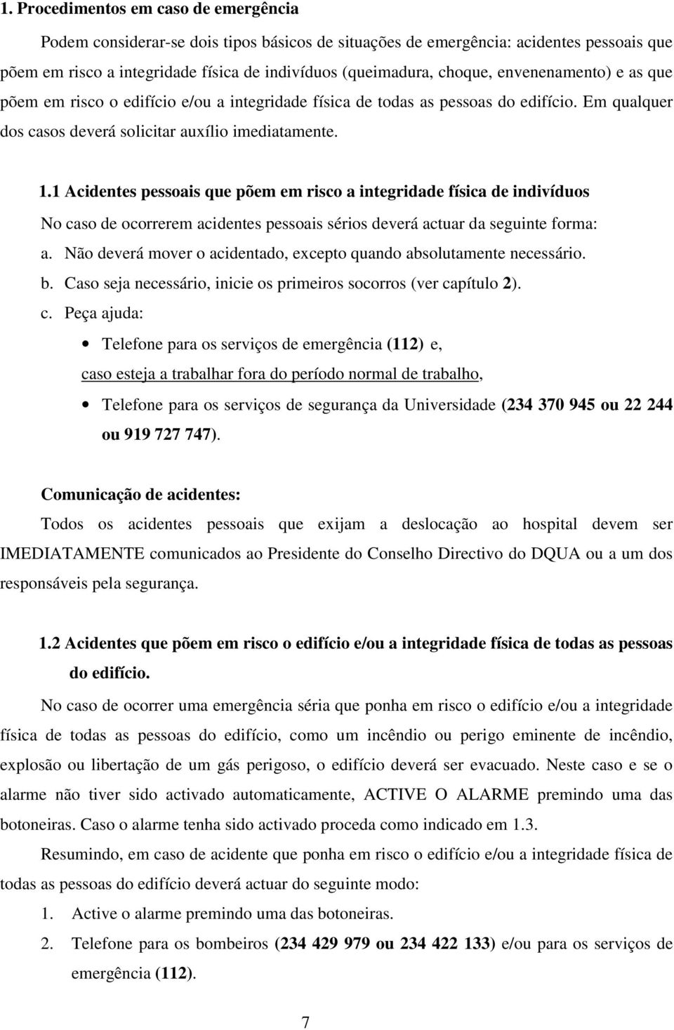 1 Acidentes pessoais que põem em risco a integridade física de indivíduos No caso de ocorrerem acidentes pessoais sérios deverá actuar da seguinte forma: a.