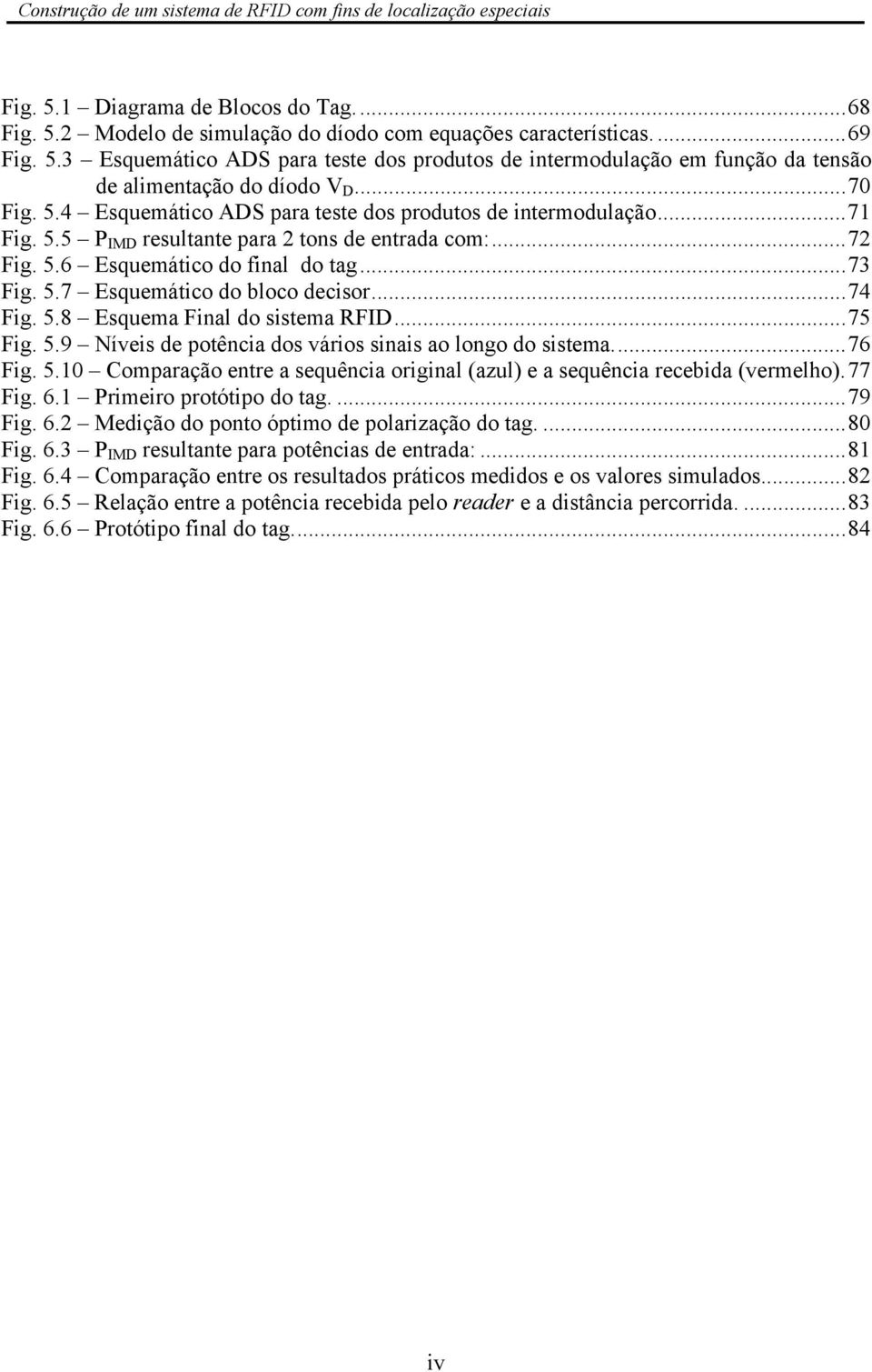 ..74 Fig. 5.8 Esquema Final do sistema RFID...75 Fig. 5.9 Níveis de potência dos vários sinais ao longo do sistema...76 Fig. 5.10 Comparação entre a sequência original (azul) e a sequência recebida (vermelho).