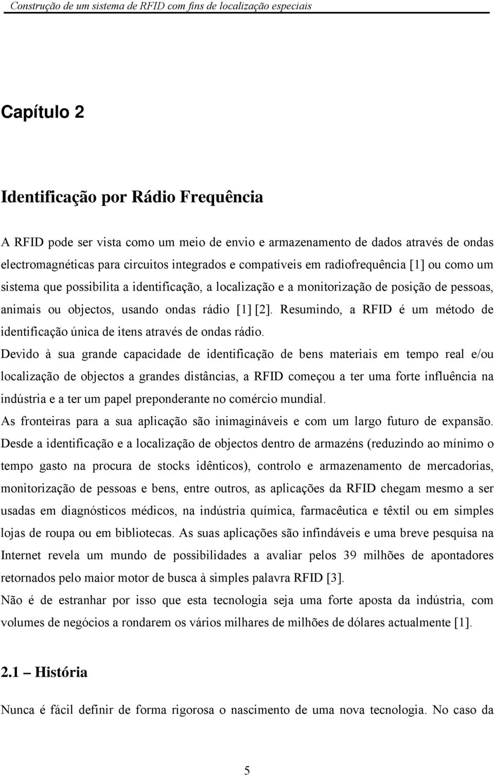 Resumindo, a RFID é um método de identificação única de itens através de ondas rádio.