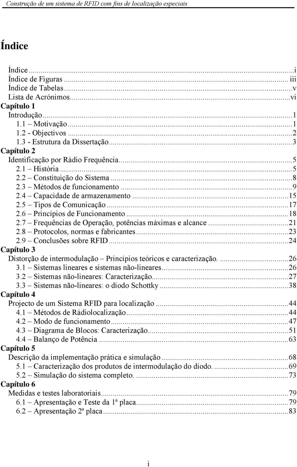 6 Princípios de Funcionamento...18.7 Frequências de Operação, potências máximas e alcance...1.8 Protocolos, normas e fabricantes...3.9 Conclusões sobre RFID.