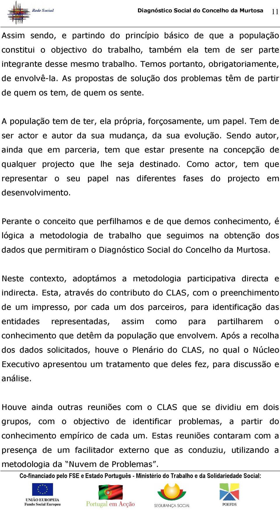 Tem de ser actor e autor da sua mudança, da sua evolução. Sendo autor, ainda que em parceria, tem que estar presente na concepção de qualquer projecto que lhe seja destinado.