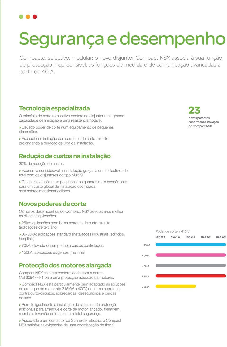 > Elevado poder de corte num equipamento de pequenas dimensões. > Excepcional limitação das correntes de curto-circuito, prolongando a duração de vida da instalação.