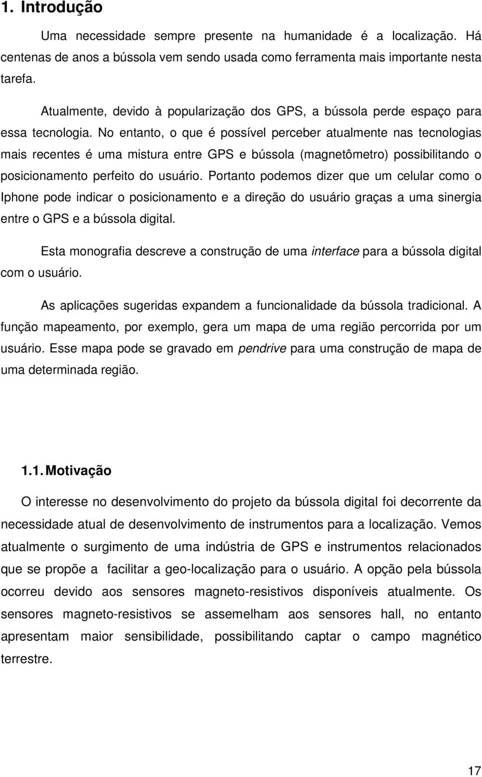 No entanto, o que é possível perceber atualmente nas tecnologias mais recentes é uma mistura entre GPS e bússola (magnetômetro) possibilitando o posicionamento perfeito do usuário.