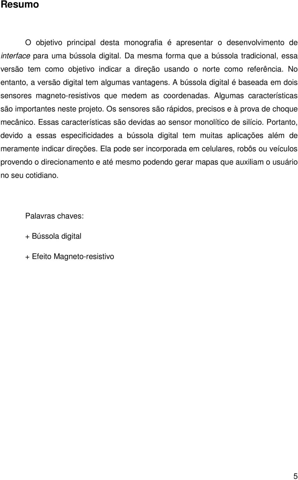 A bússola digital é baseada em dois sensores magneto-resistivos que medem as coordenadas. Algumas características são importantes neste projeto.