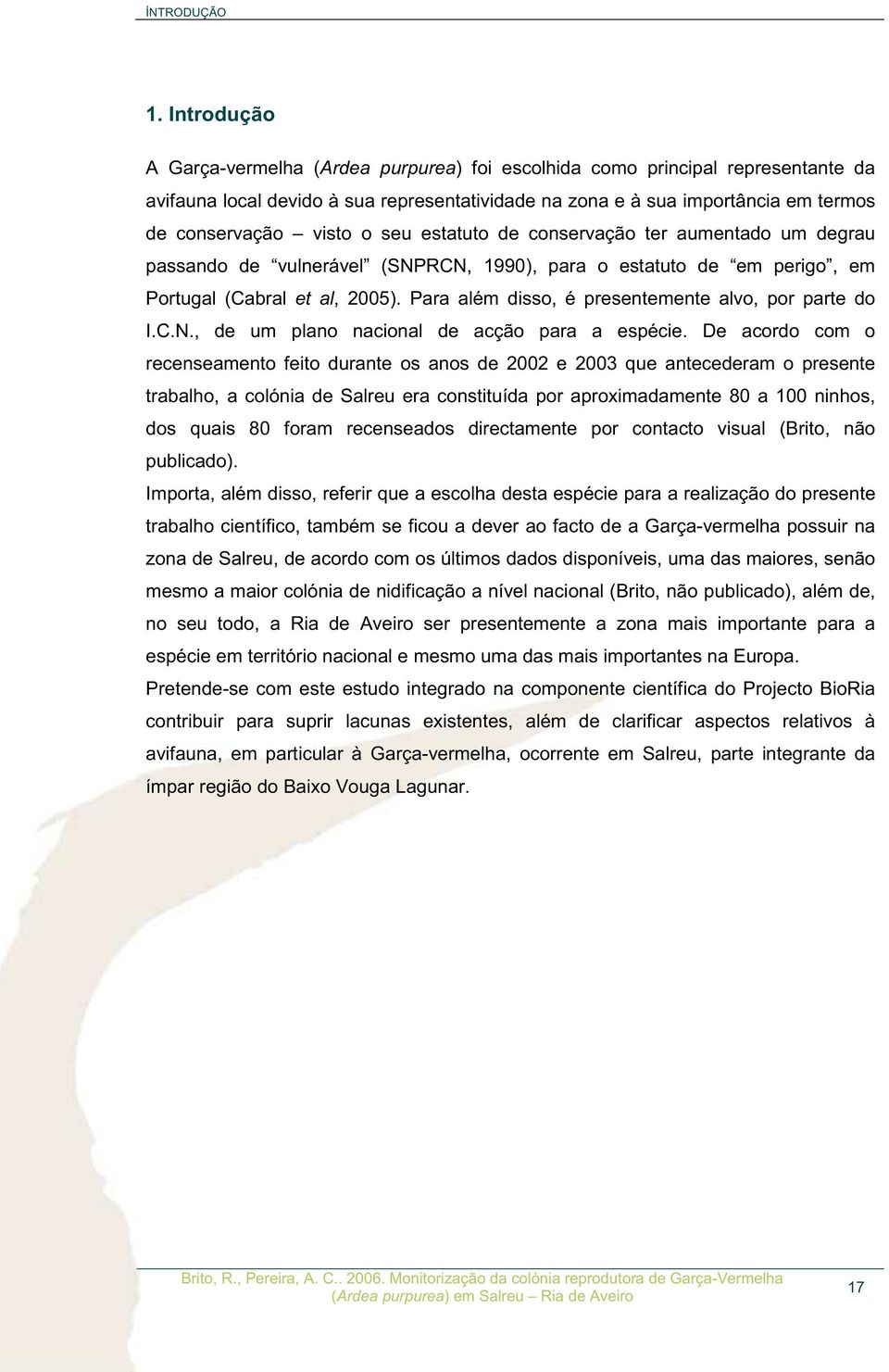 seu estatuto de conservação ter aumentado um degrau passando de vulnerável (SNPRCN, 1990), para o estatuto de em perigo, em Portugal (Cabral et al, 2005).