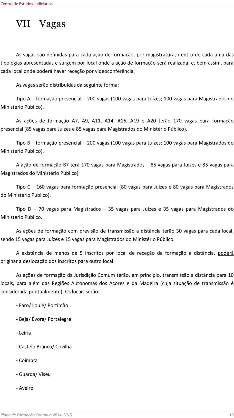 As vagas serão distribuídas da seguinte forma: Tipo A formação presencial 200 vagas (100 vagas para Juízes; 100 vagas para Magistrados do Ministério Público).