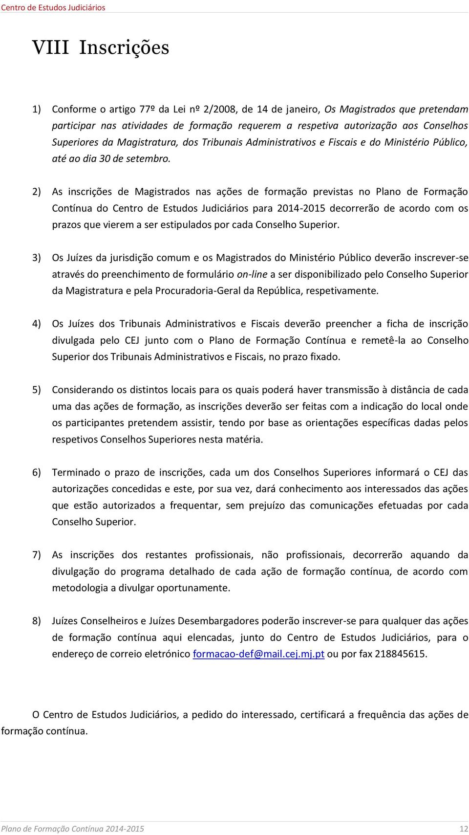 2) As inscrições de Magistrados nas ações de formação previstas no Plano de Formação Contínua do Centro de Estudos Judiciários para 2014-2015 decorrerão de acordo com os prazos que vierem a ser