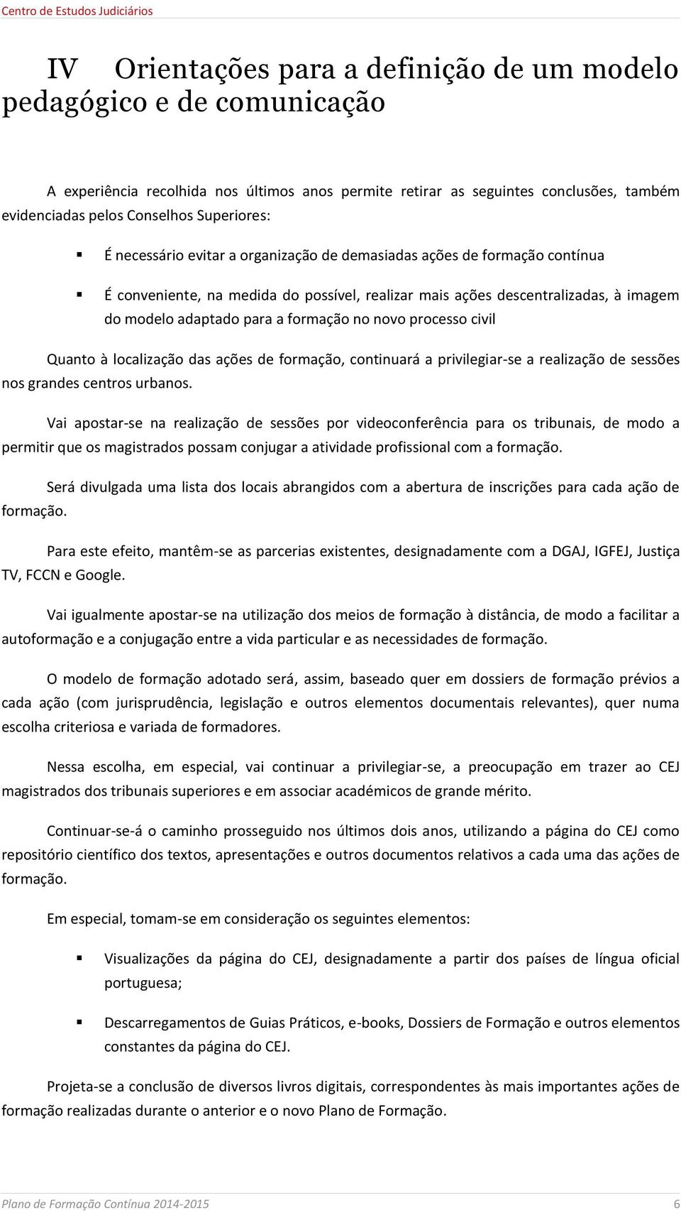 formação no novo processo civil Quanto à localização das ações de formação, continuará a privilegiar-se a realização de sessões nos grandes centros urbanos.