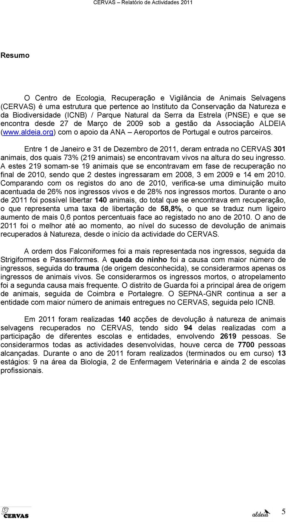 Entre 1 de Janeiro e 31 de Dezembro de 2011, deram entrada no CERVAS 301 animais, dos quais 73% (219 animais) se encontravam vivos na altura do seu ingresso.