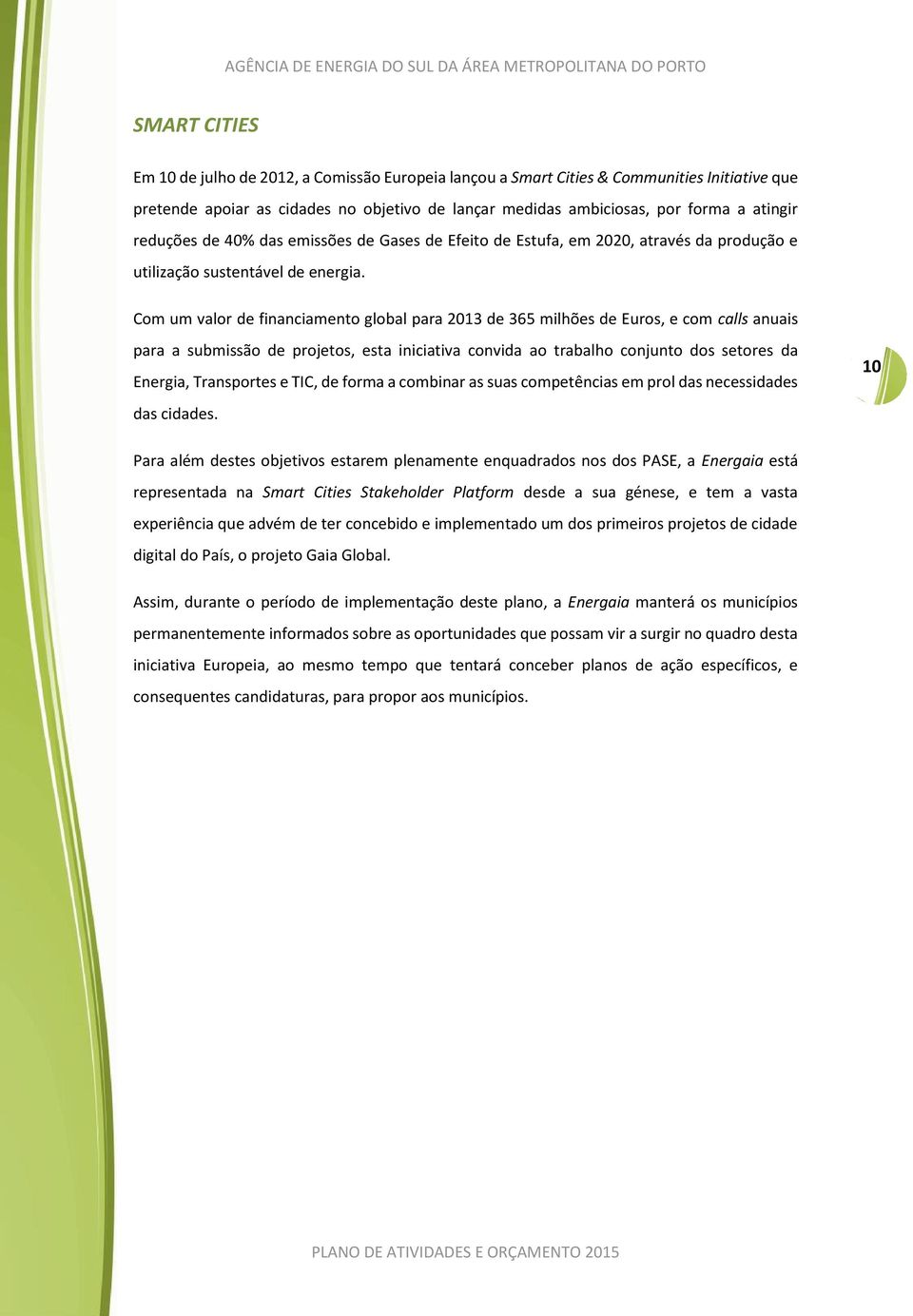 Com um valor de financiamento global para 2013 de 365 milhões de Euros, e com calls anuais para a submissão de projetos, esta iniciativa convida ao trabalho conjunto dos setores da Energia,