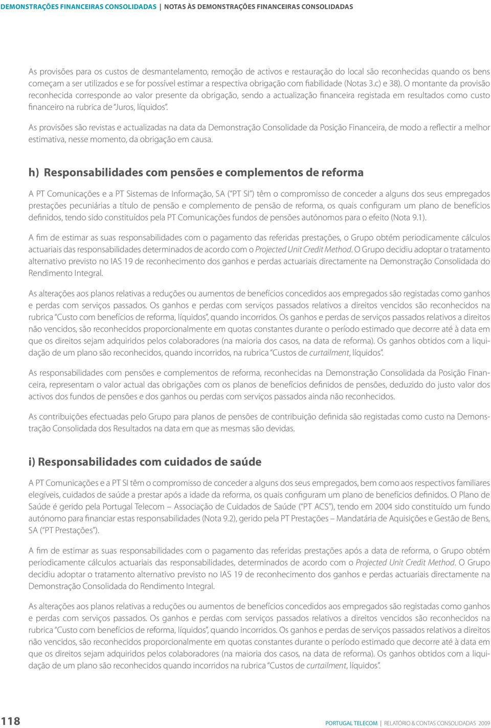 O montante da provisão reconhecida corresponde ao valor presente da obrigação, sendo a actualização financeira registada em resultados como custo financeiro na rubrica de Juros, líquidos.