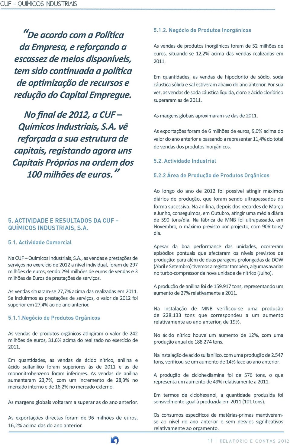 ACTIVIDADE E RESULTADOS DA CUF QUÍMICOS INDUSTRIAIS, S.A. 5.1. Actividade Comercial Na CUF Químicos Industriais, S.A., as vendas e prestações de serviços no exercício de 2012 a nível individual, foram de 297 milhões de euros, sendo 294 milhões de euros de vendas e 3 milhões de Euros de prestações de serviços.