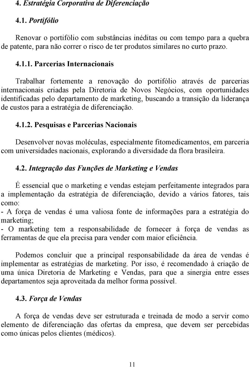 1. Parcerias Internacionais Trabalhar fortemente a renovação do portifólio através de parcerias internacionais criadas pela Diretoria de Novos Negócios, com oportunidades identificadas pelo